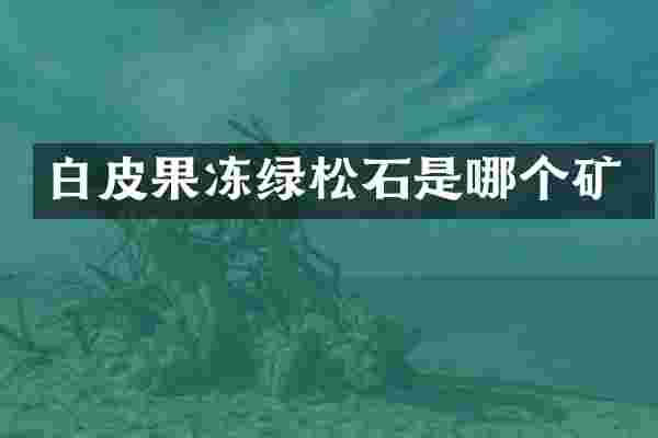 白皮果冻绿松石是哪个矿