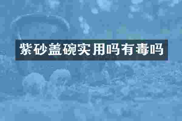 紫砂盖碗实用吗有毒吗