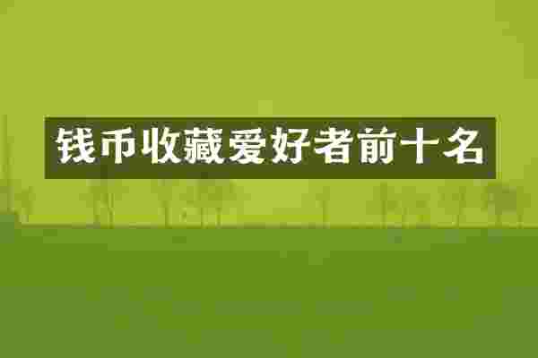 钱币收藏爱好者前十名