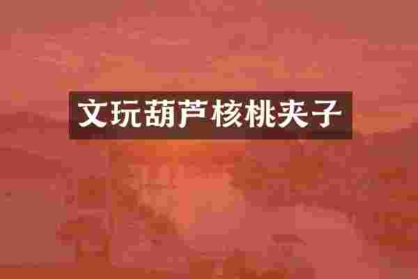 文玩葫芦核桃夹子