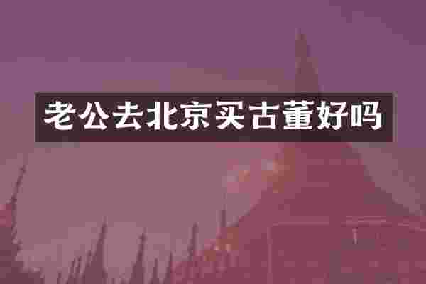 老公去北京买古董好吗