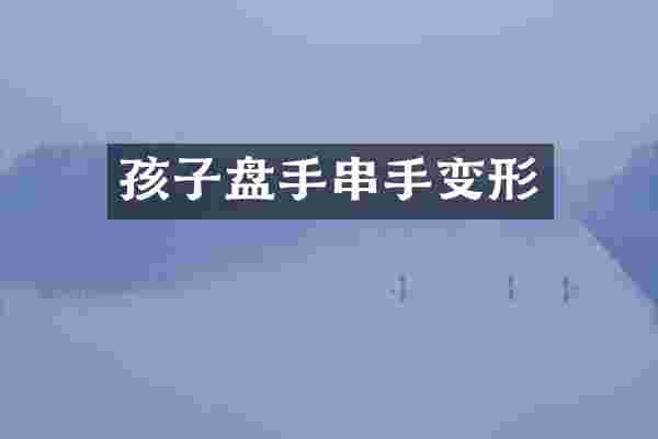 孩子盘手串手变形