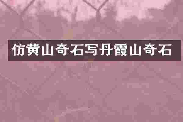 仿黄山奇石写丹霞山奇石