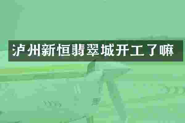 泸州新恒翡翠城开工了嘛