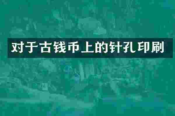 对于古钱币上的针孔印刷