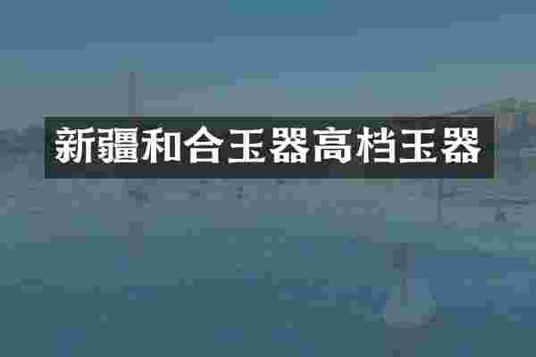 新疆和合玉器高档玉器