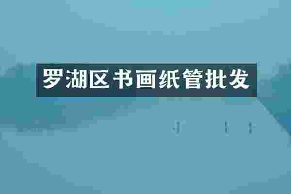 罗湖区书画纸管批发