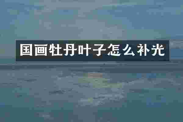 国画牡丹叶子怎么补光