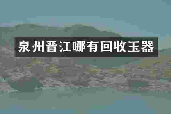 泉州晋江哪有回收玉器