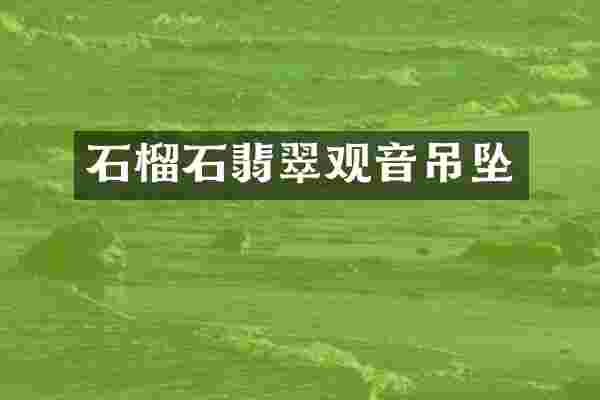 石榴石翡翠观音吊坠