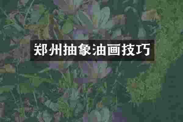 郑州抽象油画技巧