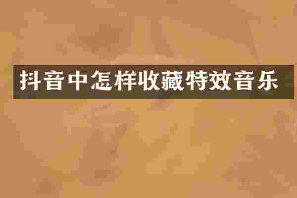 抖音中怎样收藏特效音乐