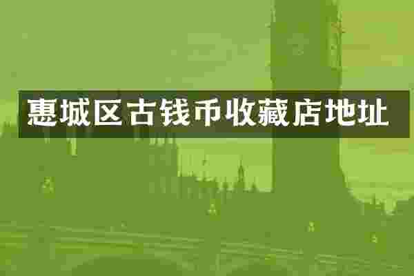 惠城区古钱币收藏店地址