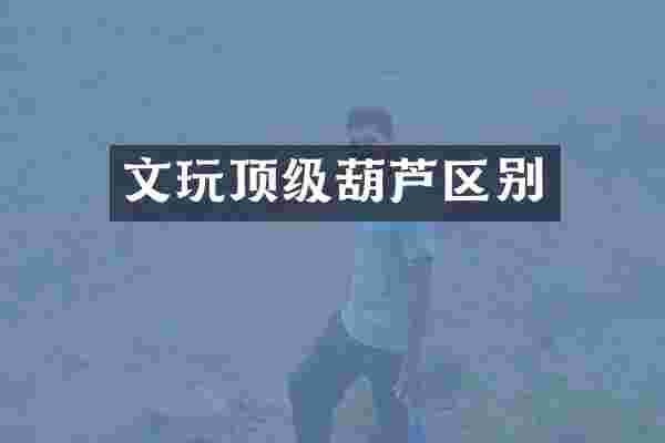 文玩顶级葫芦区别