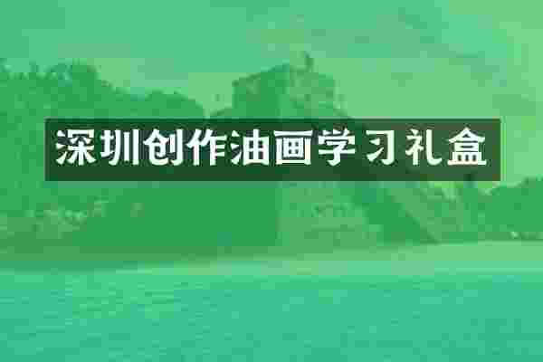 深圳创作油画学习礼盒