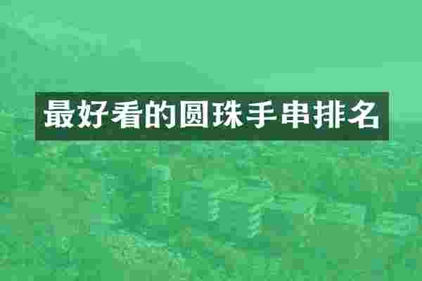 最好看的圆珠手串排名