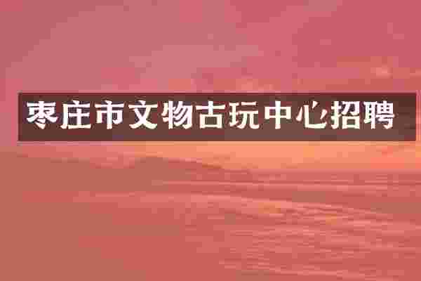 枣庄市文物古心招聘