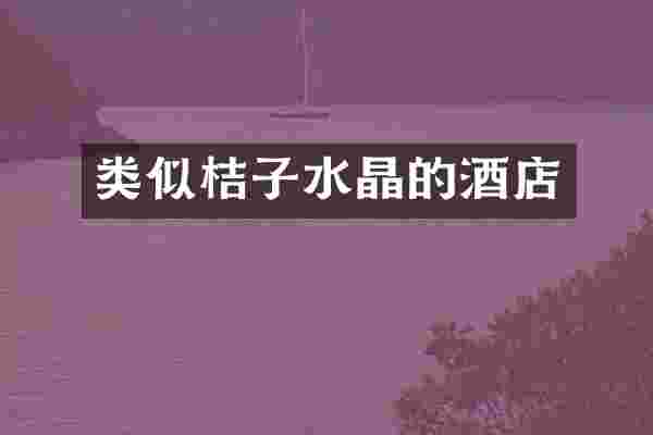 类似桔子水晶的酒店