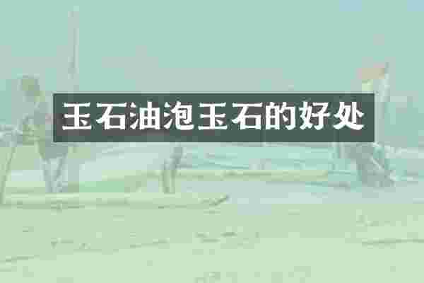 玉石油泡玉石的好处