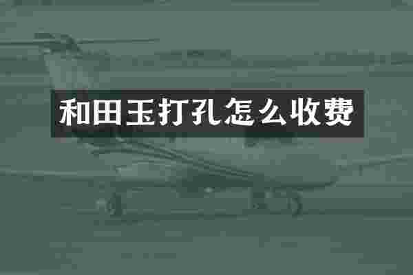 和田玉打孔怎么收费