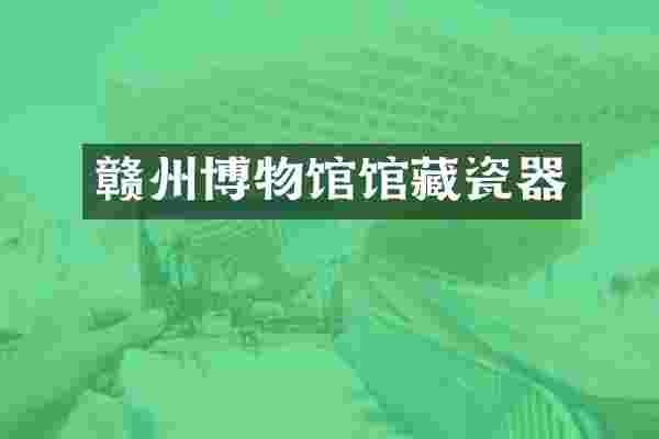 赣州博物馆馆藏瓷器