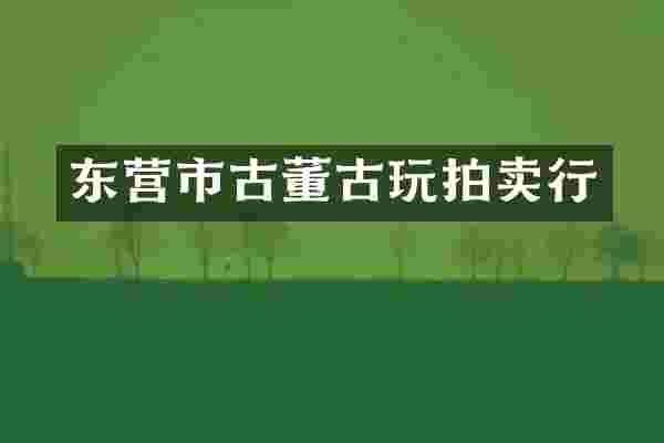 东营市古董古玩拍卖行