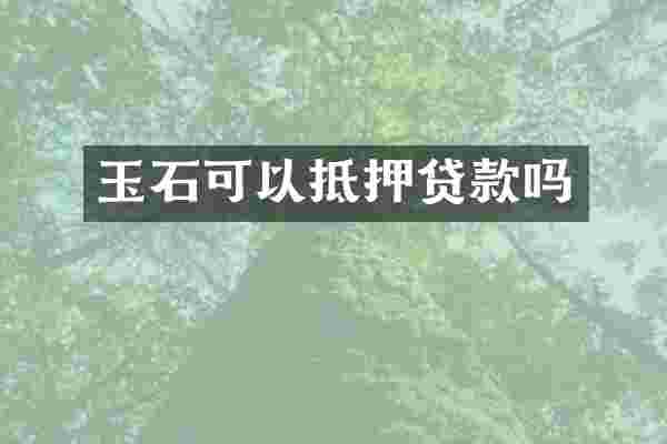 玉石可以抵押贷款吗