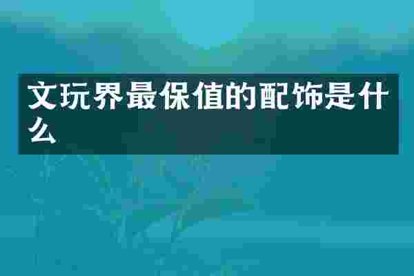 文玩界最保值的配饰是什么
