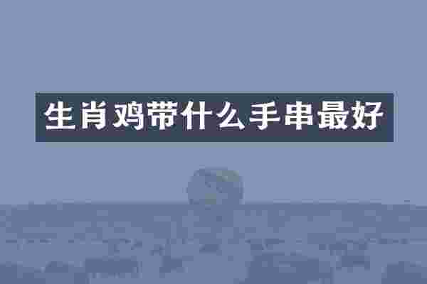 生肖鸡带什么手串最好