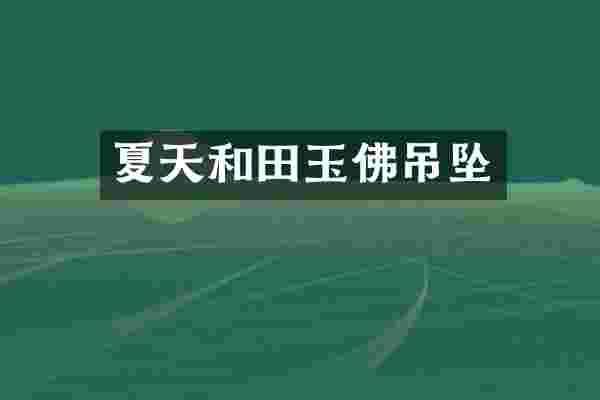 夏天和田玉佛吊坠