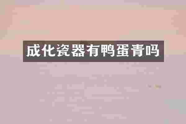 成化瓷器有鸭蛋青吗