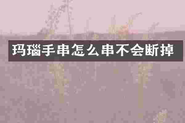 玛瑙手串怎么串不会断掉