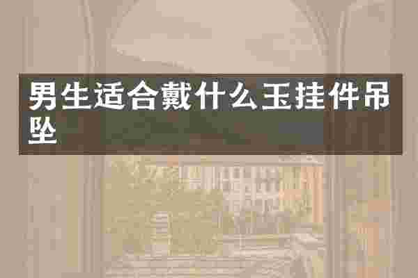 男生适合戴什么玉挂件吊坠