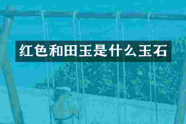 红色和田玉是什么玉石