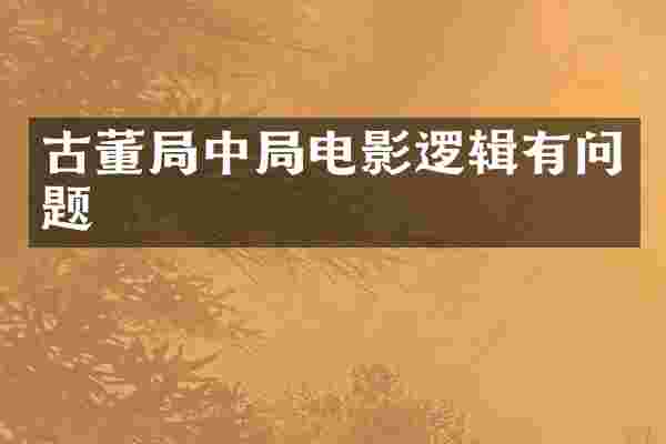 古董局中局电影逻辑有问题