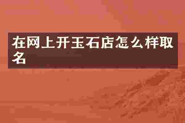 在网上开玉石店怎么样取名