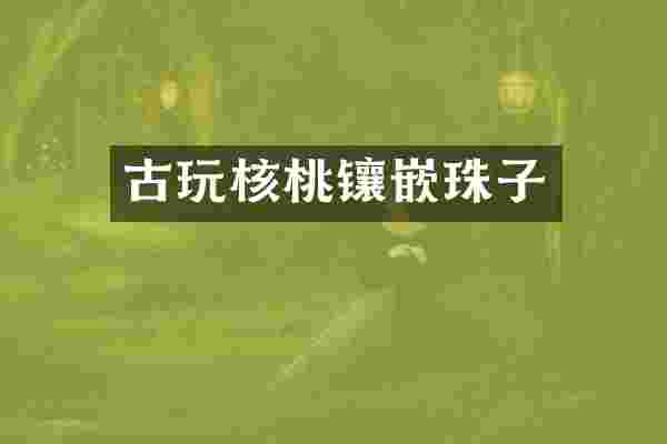 古玩核桃镶嵌珠子