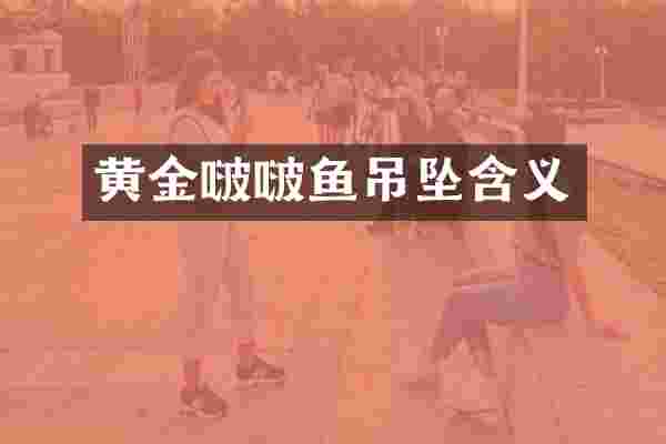 黄金啵啵鱼吊坠含义