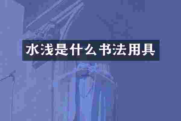 水浅是什么书法用具