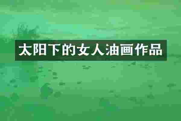 太阳下的女人油画作品