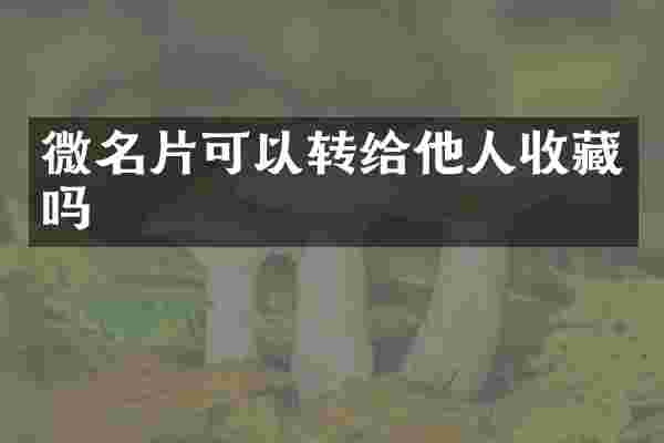 微名片可以转给他人收藏吗