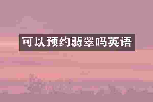 可以预约翡翠吗英语
