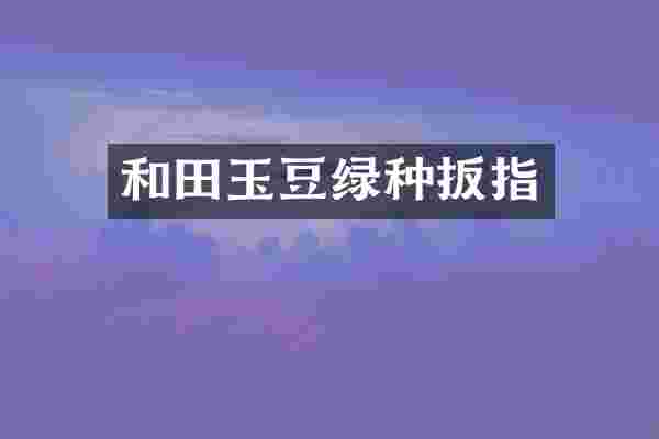 和田玉豆绿种扳指