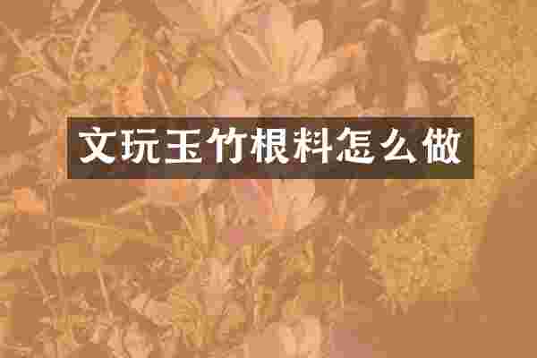 文玩玉竹根料怎么做