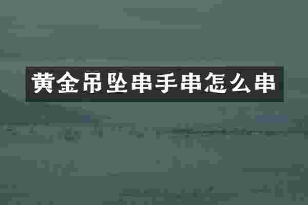 黄金吊坠串手串怎么串