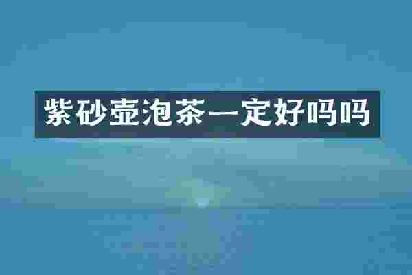 紫砂壶泡茶一定好吗吗