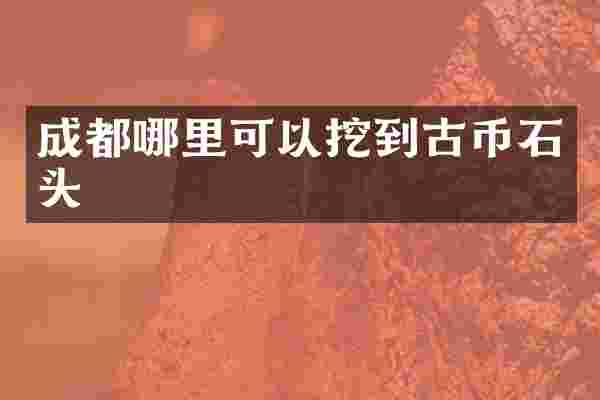 成都哪里可以挖到古币石头