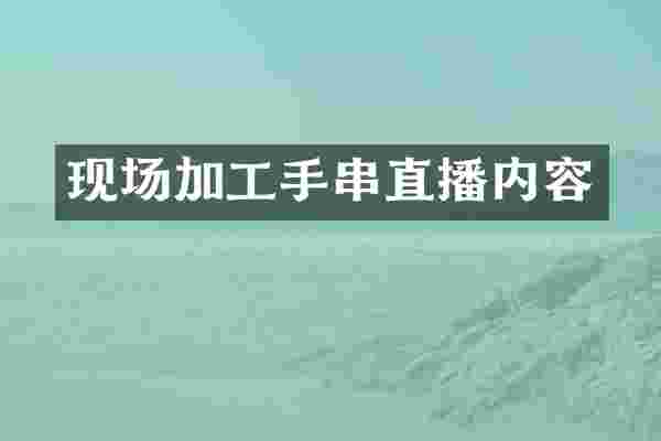 现场加工手串直播内容