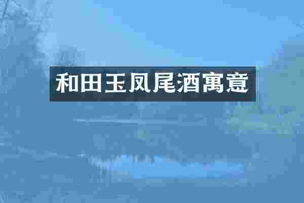 和田玉凤尾酒寓意