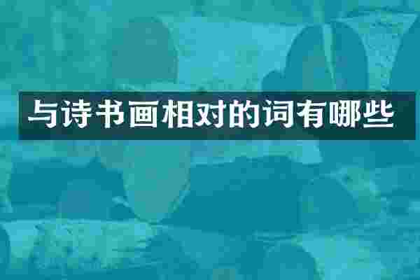 与诗书画相对的词有哪些